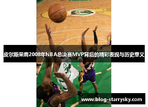 皮尔斯荣膺2008年NBA总决赛MVP背后的精彩表现与历史意义