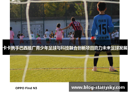 卡卡携手巴西推广青少年足球与科技融合创新项目助力未来足球发展