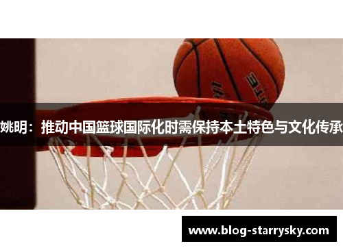 姚明：推动中国篮球国际化时需保持本土特色与文化传承