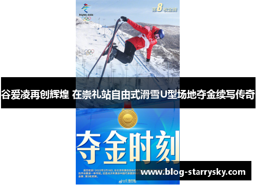 谷爱凌再创辉煌 在崇礼站自由式滑雪U型场地夺金续写传奇