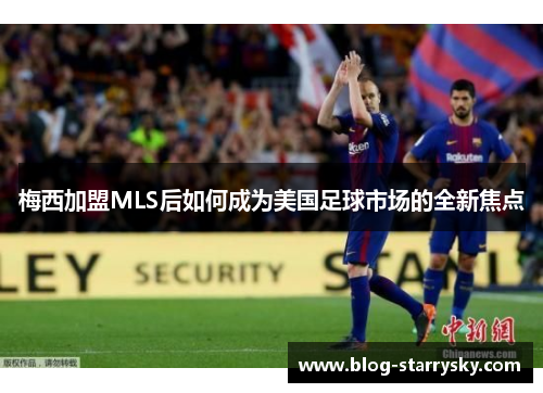 梅西加盟MLS后如何成为美国足球市场的全新焦点