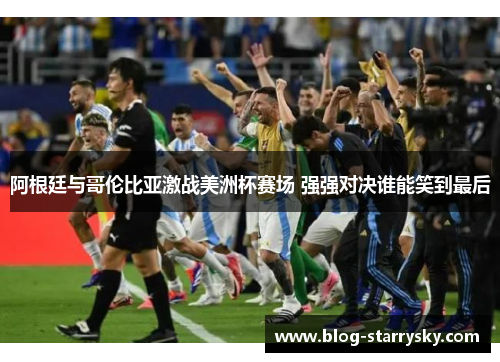 阿根廷与哥伦比亚激战美洲杯赛场 强强对决谁能笑到最后
