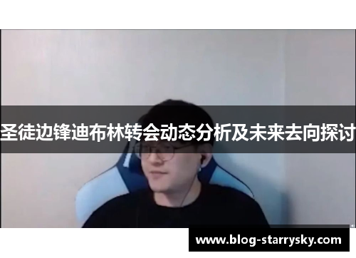 圣徒边锋迪布林转会动态分析及未来去向探讨