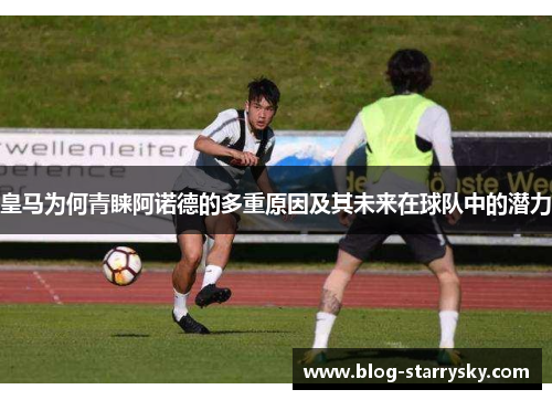 皇马为何青睐阿诺德的多重原因及其未来在球队中的潜力