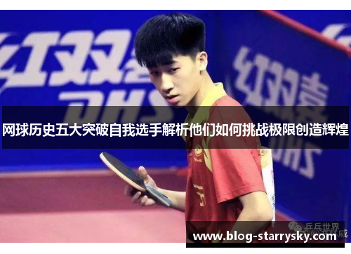 网球历史五大突破自我选手解析他们如何挑战极限创造辉煌