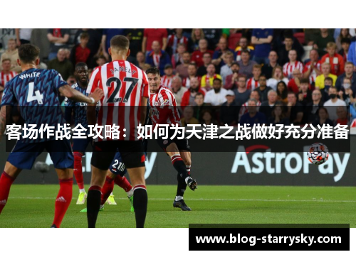 客场作战全攻略：如何为天津之战做好充分准备