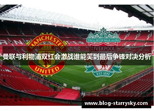 曼联与利物浦双红会激战谁能笑到最后争锋对决分析