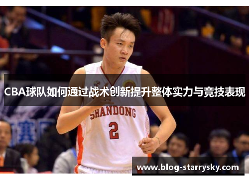 CBA球队如何通过战术创新提升整体实力与竞技表现