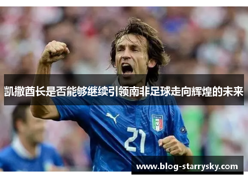 凯撒酋长是否能够继续引领南非足球走向辉煌的未来