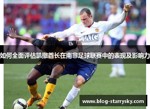 如何全面评估凯撒酋长在南非足球联赛中的表现及影响力
