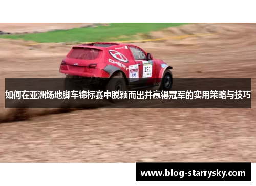 如何在亚洲场地脚车锦标赛中脱颖而出并赢得冠军的实用策略与技巧