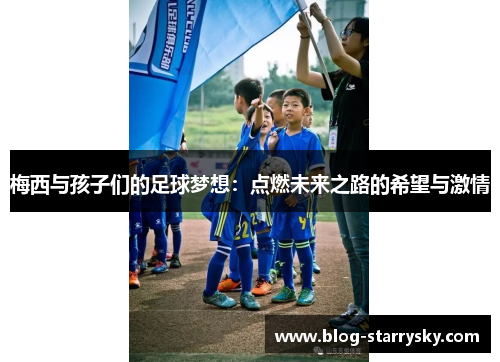 梅西与孩子们的足球梦想：点燃未来之路的希望与激情