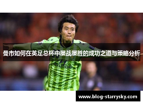 曼市如何在英足总杯中屡战屡胜的成功之道与策略分析