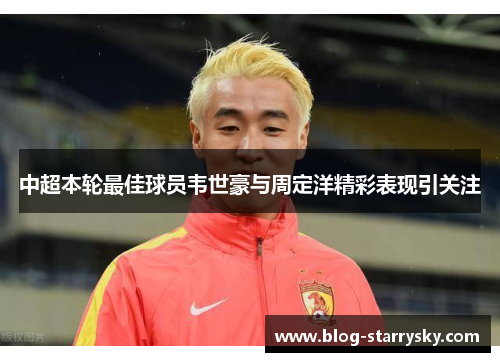 中超本轮最佳球员韦世豪与周定洋精彩表现引关注