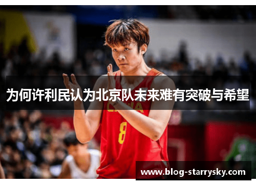 为何许利民认为北京队未来难有突破与希望