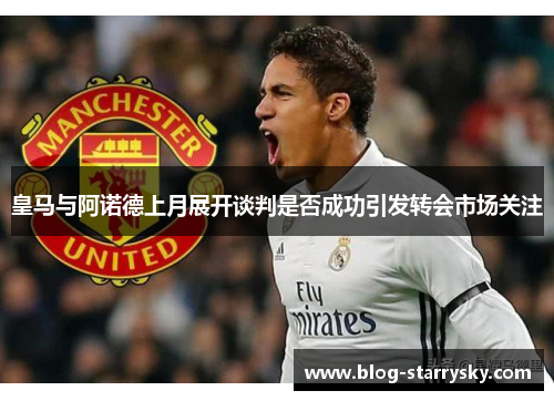皇马与阿诺德上月展开谈判是否成功引发转会市场关注