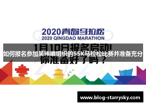 如何报名参加吴玮曦组织的55K马拉松比赛并准备充分
