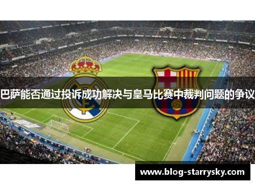 巴萨能否通过投诉成功解决与皇马比赛中裁判问题的争议