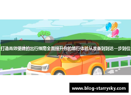 打造高效便捷的出行指南全面提升你的旅行体验从准备到到达一步到位