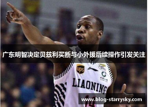 广东明智决定贝兹利买断与小外援后续操作引发关注