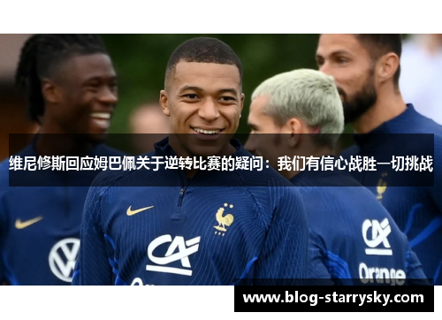 维尼修斯回应姆巴佩关于逆转比赛的疑问：我们有信心战胜一切挑战