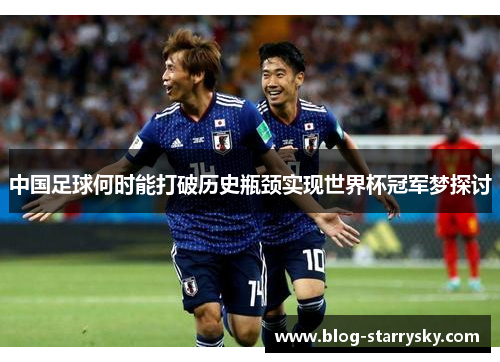 中国足球何时能打破历史瓶颈实现世界杯冠军梦探讨
