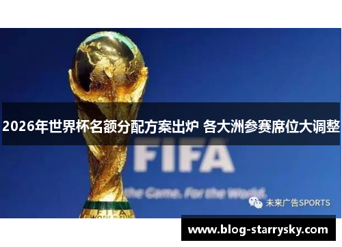 2026年世界杯名额分配方案出炉 各大洲参赛席位大调整