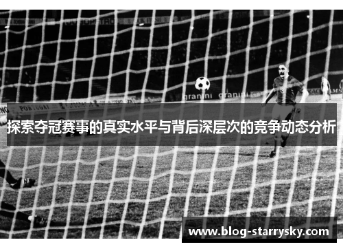 探索夺冠赛事的真实水平与背后深层次的竞争动态分析