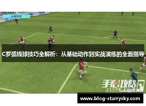 C罗弧线球技巧全解析：从基础动作到实战演练的全面指导
