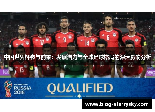 中国世界杯参与前景：发展潜力与全球足球格局的深远影响分析