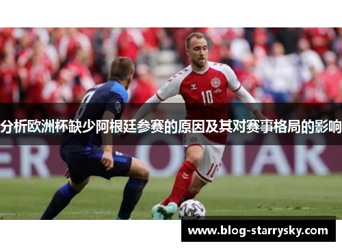 分析欧洲杯缺少阿根廷参赛的原因及其对赛事格局的影响