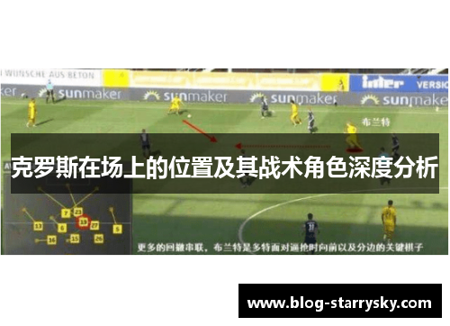 克罗斯在场上的位置及其战术角色深度分析