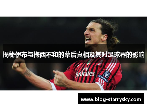 揭秘伊布与梅西不和的幕后真相及其对足球界的影响