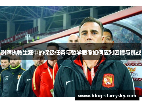 谢晖执教生涯中的保级任务与哲学思考如何应对困境与挑战 谢晖执教生涯中的保级任务与哲学思考如何应对困境与挑战