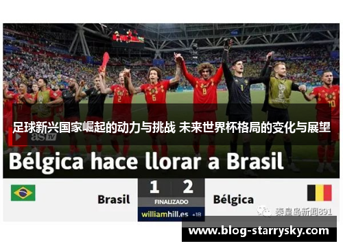 足球新兴国家崛起的动力与挑战 未来世界杯格局的变化与展望 足球新兴国家崛起的动力与挑战 未来世界杯格局的变化与展望
