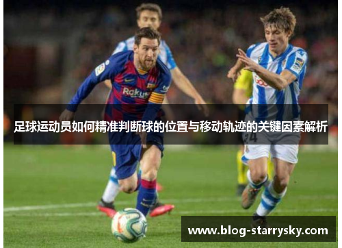 足球运动员如何精准判断球的位置与移动轨迹的关键因素解析 足球运动员如何精准判断球的位置与移动轨迹的关键因素解析