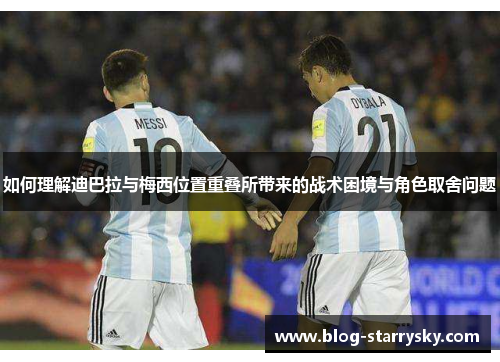 如何理解迪巴拉与梅西位置重叠所带来的战术困境与角色取舍问题