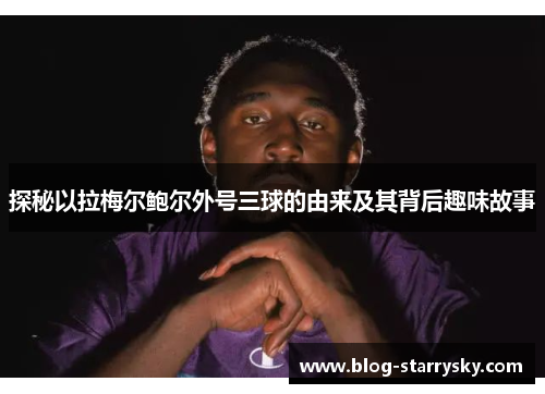 探秘以拉梅尔鲍尔外号三球的由来及其背后趣味故事